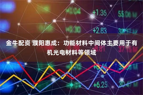 金牛配资 濮阳惠成：功能材料中间体主要用于有机光电材料等领域