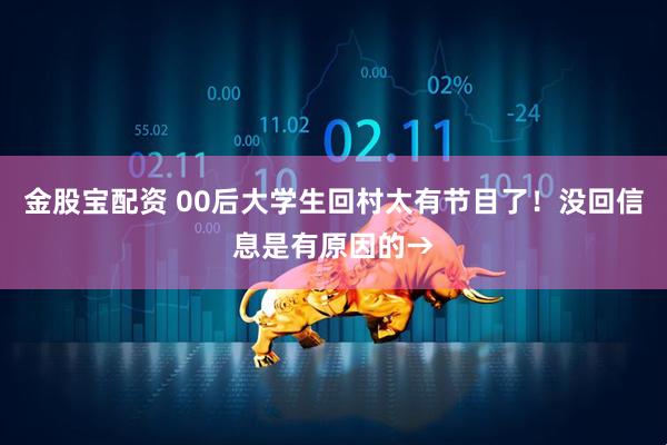金股宝配资 00后大学生回村太有节目了！没回信息是有原因的→
